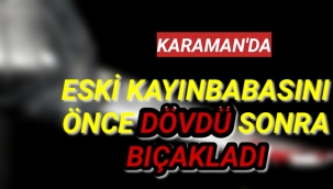 Karaman'da Eski Damat Kayınbabasını Önce Dövdü Yetmedi Bıçakladı