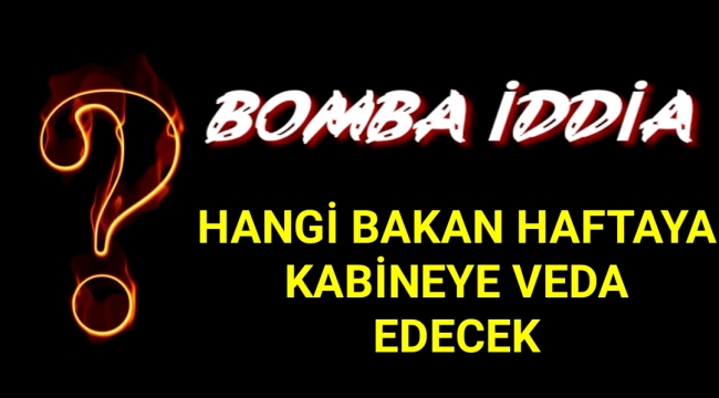 Bomba İddia..Haftaya Hangi Bakan Kabineye Veda Ediyor