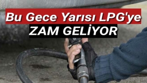 Bu gece yarısı LPG'ye zam geliyor