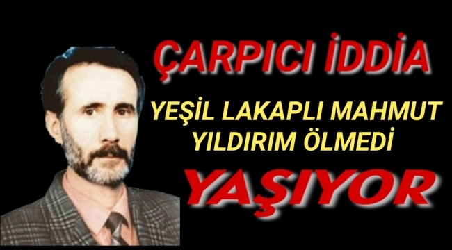 Çarpıcı iddia: Yeşil lakaplı Mahmut Yıldırım ölmedi, yaşıyor!