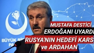 Destici, Erdoğan'ı uyardı: Rusya'nın hedefi Kars ve Ardahan