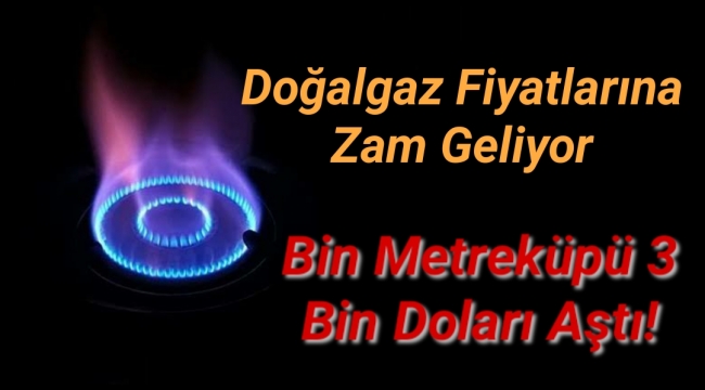 Doğalgaz fiyatlarına zam geliyor, bin metreküpü 3 bin doları aştı!