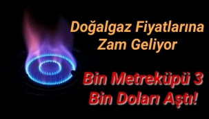 Doğalgaz fiyatlarına zam geliyor, bin metreküpü 3 bin doları aştı!