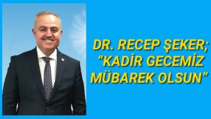 DR. RECEP ŞEKER; “KADİR GECEMİZ MÜBAREK OLSUN”