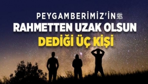 Peygamberimiz'in Rahmetten Uzak Olsun Dediği Üç Kişi