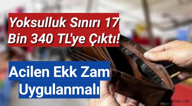 Yoksulluk sınırı 17 bin 340 TL'ye çıktı! Acilen ek zam uygulanmalı