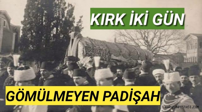 KIRK İKİ GÜN GÖMÜLMEYEN PADİŞAH