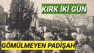 KIRK İKİ GÜN GÖMÜLMEYEN PADİŞAH