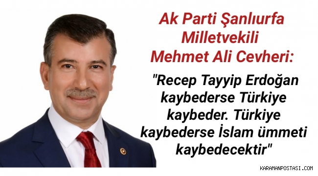 Ak Parti Şanlıurfa Milletvekili Mehmet Ali Cevheri: Erdoğan kaybederse İslam ümmeti kaybedecektir.