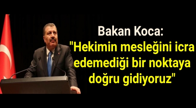 Bakan Koca: Hekimin mesleğini icra edemediği bir noktaya doğru gidiyoruz