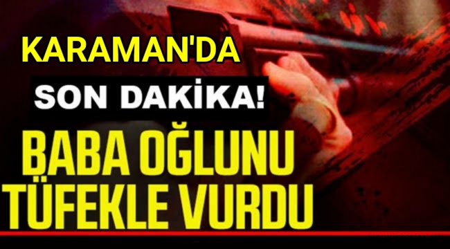 Karaman'da Baba Öz Oğlunu Tüfekle Vurdu