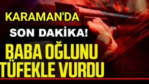 Karaman'da Baba Öz Oğlunu Tüfekle Vurdu