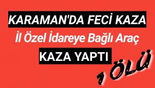 Karaman İl Özel İdaresi Aracı Kaza Yaptı 1 Ölü