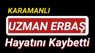KARAMAN'LI UZMAN ERBAŞ HAYATINI KAYBETTİ