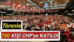 O İL'DE 700 KİŞİ TÖRENLE CHP'ye KATILDI