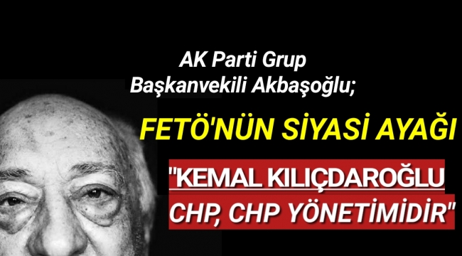Ak Parti Grup Başkan Vekili Emin Akbaşoğlu: FETÖ'nün siyasi ayağı Kılıçdaroğlu'dur