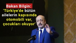Bakan Bilgin: Türkiye’de bütün ailelerin kapısında otomobili var, çocukları okuyor