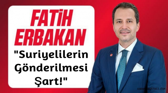 Fatih Erbakan Suriyelilerin gönderilmesi şart!