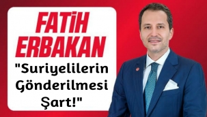 Fatih Erbakan Suriyelilerin gönderilmesi şart!