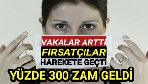 FIRSATÇILAR DURURMU! MASKELERE YÜZDE 300 ZAM GELDİ