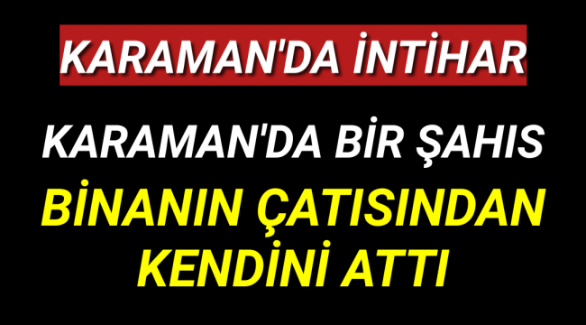 Karaman'da Bir Kişi Bileklerini Kesip Kendini Binanın Çatısından Attı