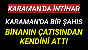 Karaman'da Bir Kişi Bileklerini Kesip Kendini Binanın Çatısından Attı