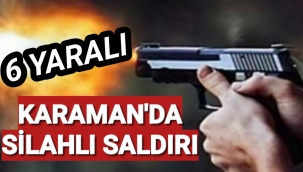 Karaman'da Silahlı Saldırı Çok Sayıda Yaralı Var