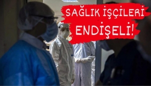 Sağlık çalışanları endişeli...Vaka sayıları patladı...