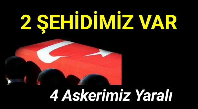 2 Şehidimiz Var 4 Askerimiz Yaralı
