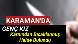 Karaman'da 16 Yaşındaki Genç Kız Karnından Bıçaklanmış Halde Bulundu