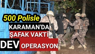 KARAMAN'DA ŞAFAK BASKINI ÇOK SAYIDA GÖZALTI VAR