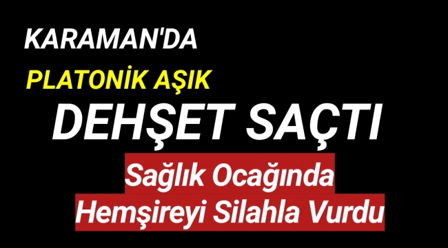 Karaman'da Sağlık Ocağında Hemşireyi Silahla Vurdu Sonra Kendini Vurdu