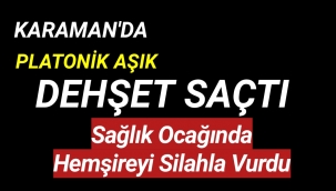 Karaman'da Sağlık Ocağında Hemşireyi Silahla Vurdu Sonra Kendini Vurdu