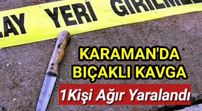 Karaman'da Tartışma Kanlı Bitti 1 Kişi Ağır Yaralı