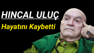Hıncal ULUÇ Hayatını Kaybetti