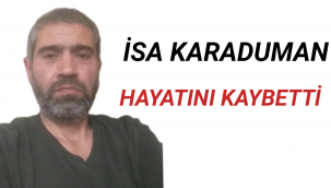 İSA KARADUMAN HAYATINI KAYBETTİ