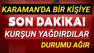 Karaman'da Bir Kişiyi Silahla Vurdular Durumu Ağır
