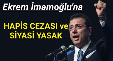 Ekrem İmamoğlu'na hapis cezası ve siyasi yasak geldi!