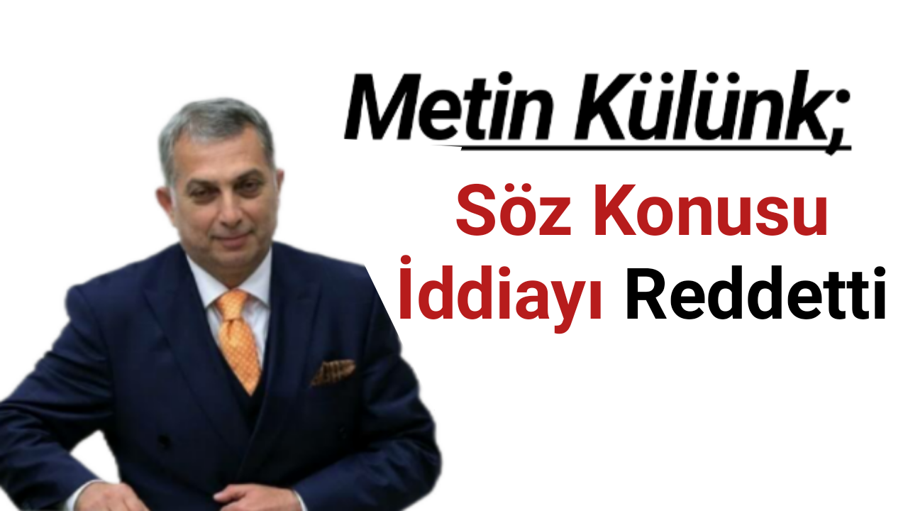 Metin Külünk, söz konusu iddiayı reddetti.