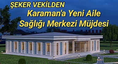 Şeker Vekilden Karaman'a Yeni Aile Sağlığı Merkezi Müjdesi