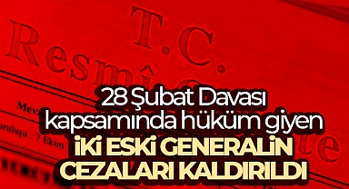 28 Şubat Davası kapsamında hüküm giyen iki eski generalin cezaları kaldırıldı