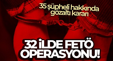 32 ilde FETÖ operasyonu! 35 şüpheli hakkında gözaltı kararı
