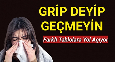 GRİP HER ZAMAN ALIŞTIĞIMIZ BULGULARLA KARŞIMIZA GELMEYEBİLİR