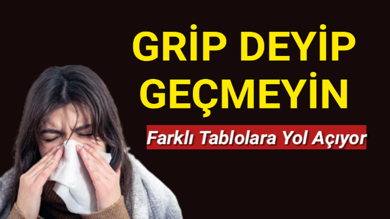GRİP HER ZAMAN ALIŞTIĞIMIZ BULGULARLA KARŞIMIZA GELMEYEBİLİR