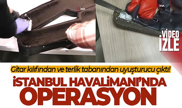 İstanbul Havalimanı’nda uyuşturucu operasyonları: Gitar kılıfından ve terlik tabanından uyuşturucu çıktı