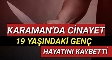 Karaman'da Cinayet 19 Yaşında Hayatını Kaybetti
