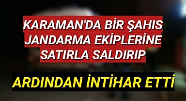 Karaman'da Jandarma Ekiplerine Satırla Saldıran Şahıs Sonra Kendini Vurdu