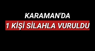 Karaman'da Silahlı Kavgada 1 Kişi Vuruldu