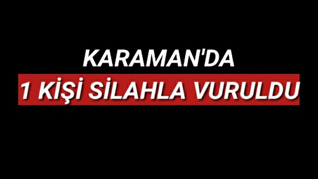 Karaman'da Silahlı Kavgada 1 Kişi Vuruldu