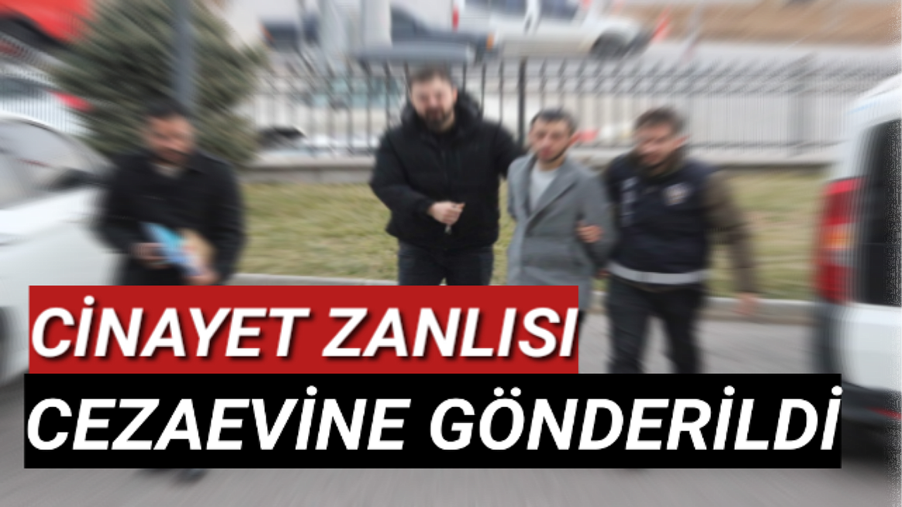 KATİL ZANLISI CEZAEVİNE GÖNDERİLDİ